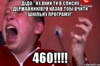 Дідо:"Ну,який ти в списку державників?Я казав тобі вчити шкільну програму!" 460!!!!