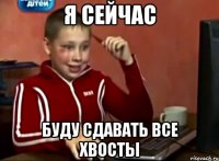 я сейчас буду сдавать все хвосты