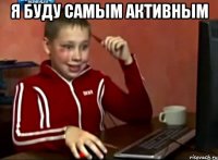 Я буду самым активным 