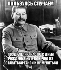 ПОльзуясь случаем Поздравляю настю с днем рожденья. Ну и конечно же оставаться такой и не меняться =)