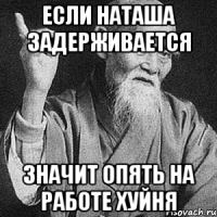 Если Наташа задерживается Значит опять на работе хуйня