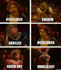 Nickelback Skrillex Green day Eminem Nickelback Vanilla ice!