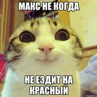 Макс не когда не ездит на красный