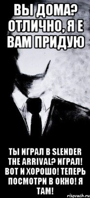 вы дома? отлично, я е вам придую ты играл в Slender the arrival? играл! вот и хорошо! теперь посмотри в окно! я там!