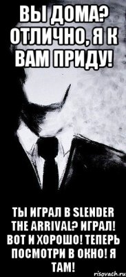 вы дома? отлично, я к вам приду! ты играл в Slender the arrival? играл! вот и хорошо! теперь посмотри в окно! я там!