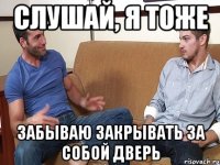 Слушай, я тоже Забываю закрывать за собой дверь