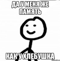 Да у меня же память как у хлебушка