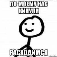 По-моему нас кинули Расходимся