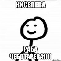 Киселева раба Чеботарева))))