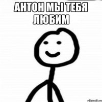 АНТОН МЫ ТЕБЯ ЛЮБИМ 