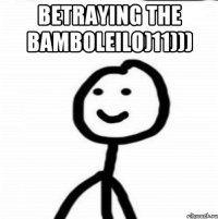 BETRAYING THE BAMBOLEILO)11))) 