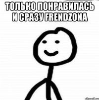 Только понравилась и сразу FrendZona 