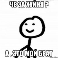 че за хуйня ? а , это мой брат