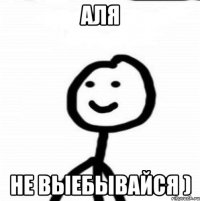 Аля не выебывайся )