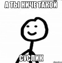 А ты ниче такой Суслик