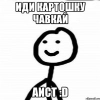 Иди картошку Чавкай Аист :D