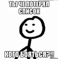 Ты че потерял список кого бояться?!!