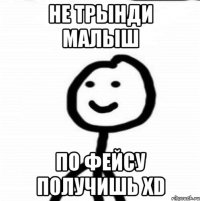 Не трынди Малыш По фейсу получишь xD