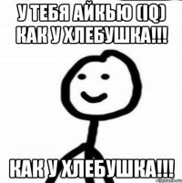 У ТЕБЯ АЙКЬЮ (IQ) КАК У ХЛЕБУШКА!!! КАК У ХЛЕБУШКА!!!