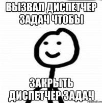 Вызвал диспетчер задач чтобы закрыть диспетчер задач