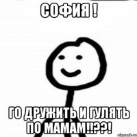 София ! Го дружить и гулять по мамам!!??!