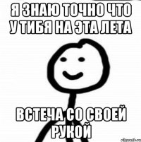 я знаю точно что у тибя на эта лета встеча со своей рукой