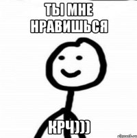 Ты мне нравишься Крч)))