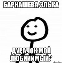 Барнашева Элька Дурачок мой Любииимый:*