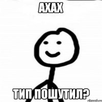 ахах тип пошутил?