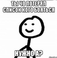 ты чо потерял список кого бояться нужно а?