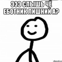 эээ слышь чё еботник лишний а? 