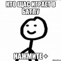 кто щас играет в батлу нажмите +