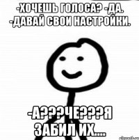 -Хочешь голоса? -Да. -Давай свои настройки. -А???Че???Я забил их....