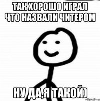 Так хорошо играл что назвали читером Ну да,я такой)