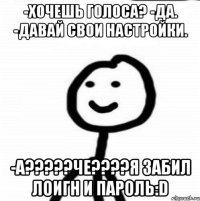 -Хочешь голоса? -Да. -Давай свои настройки. -А?????Че????Я забил лоигн и пароль:D