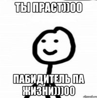 ты праст))00 пабидитель па жизни)))00