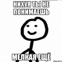 Нихуя ты не понимаешь Мелкая ещё