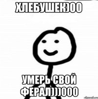 хлебушек)00 умерь свой ферал)))000