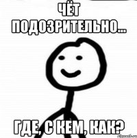 Чёт подозрительно... Где, с кем, как?