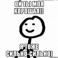 Ой ты моя хорошая)) Я тоже сильно-сильно)