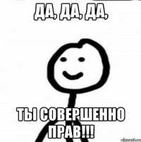 Да, да, да, ты совершенно прав!!!