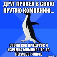 Друг привел в свою крутую компанию... Стоял как придурок и изредка мямлил что-то неразборчивое