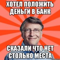 хотел положить деньги в банк сказали что нет столько места