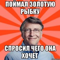 поймал золотую рыбку спросил чего она хочет