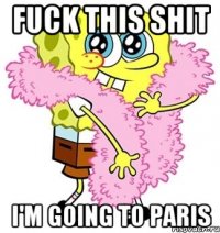 Fuck this shit I'm going to Paris