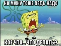 но мужу тоже ведь надо кое что... Что делать?