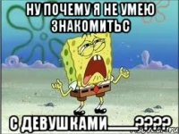 ну почему я не умею знакомитьс с девушками..........????