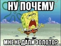 Ну почему мне не дали золото?