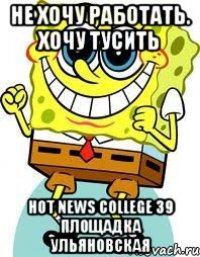 Не хочу работать. Хочу ТУСИТЬ Hot News College 39 площадка Ульяновская