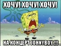 Хочу! Хочу! Хочу! На концерт Johnyboy !!!